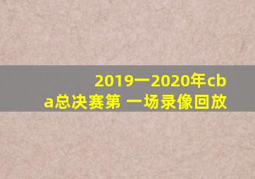 2019一2020年cba总决赛第 一场录像回放